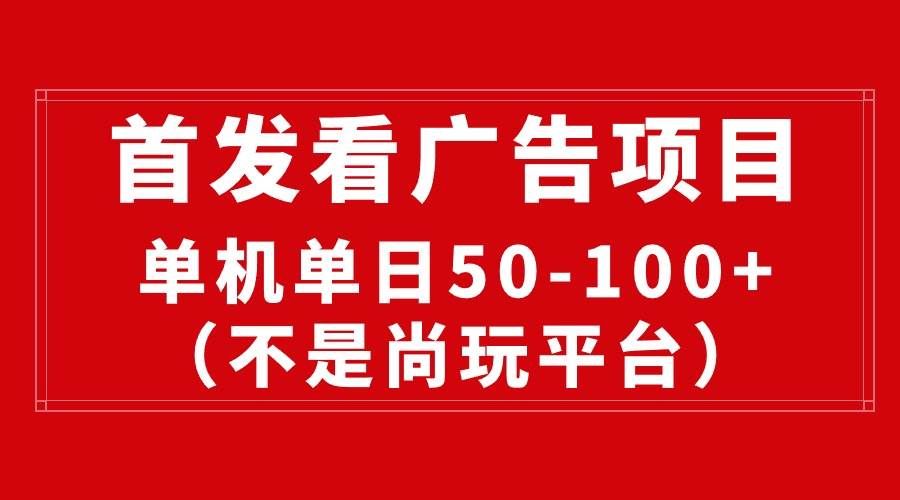 （10248期）最新看广告平台（不是尚玩），单机一天稳定收益50-100+-知创网