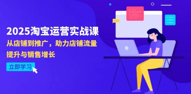 （14504期）2025淘宝运营实战课-4月更新：从店铺到推广，助力店铺流量提升与销售增长-知创网