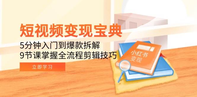 短视频变现宝典：5分钟入门到爆款拆解，9节课掌握全流程剪辑技巧-知创网