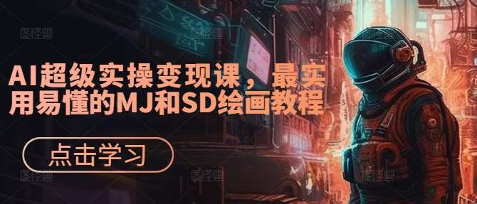 AI超级实操变现课,最实用易懂的MJ和SD绘画教程-知创网