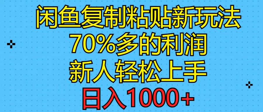 （11089期）闲鱼复制粘贴新玩法，70%利润，新人轻松上手，日入1000+-知创网