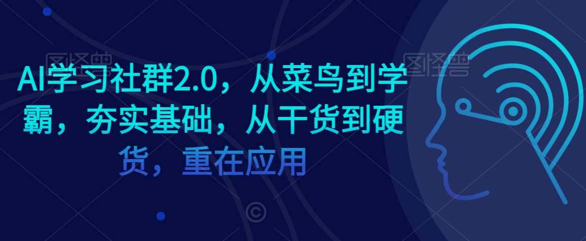 AI学习社群2.0，从菜鸟到学霸，夯实基础，从干货到硬货，重在应用-知创网