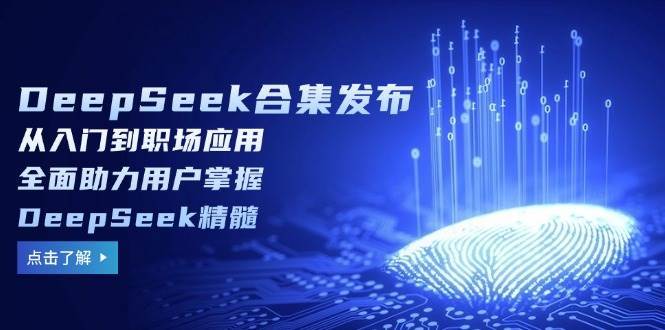 DeepSeek合集发布，从入门到职场应用，全面助力用户掌握DeepSeek精髓-知创网