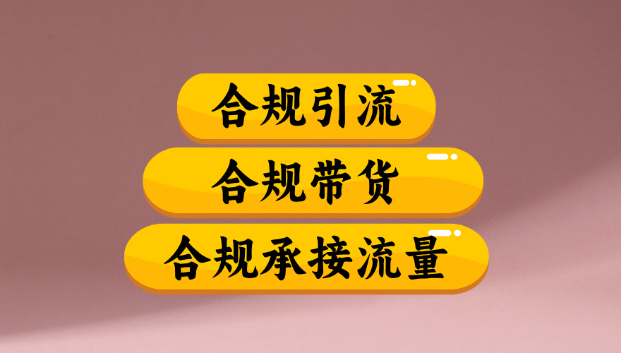 合规引流、合规并且高效地做带货、合规承接流量（揭秘）-知创网