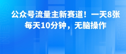 公众号流量主新赛道!一天8张,每天10分钟,无脑操作-知创网