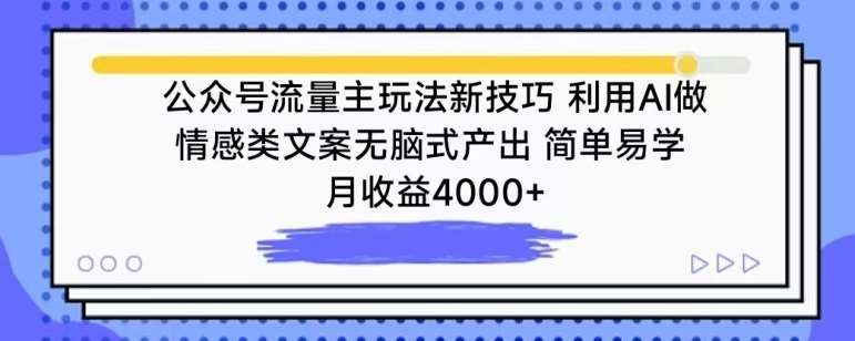 公众号流量主玩法新技巧，利用AI做情感类文案无脑式产出，简单易学，月收益4000+【揭秘】-知创网