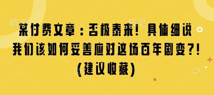 某付费文章：否极泰来! 具体细说 我们该如何妥善应对这场百年剧变!(建议收藏)-知创网