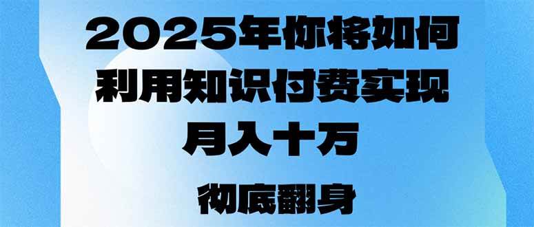 （14061期）2025年，你将如何利用知识付费实现月入十万，甚至年入百万？-知创网