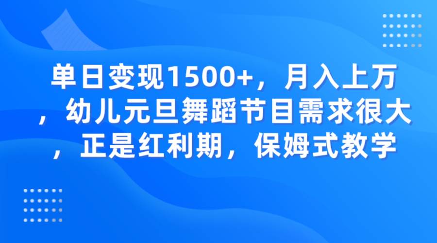 单日变现1500+，月入上万，幼儿元旦舞蹈节目需求很大，正是红利期，保姆式教学-知创网