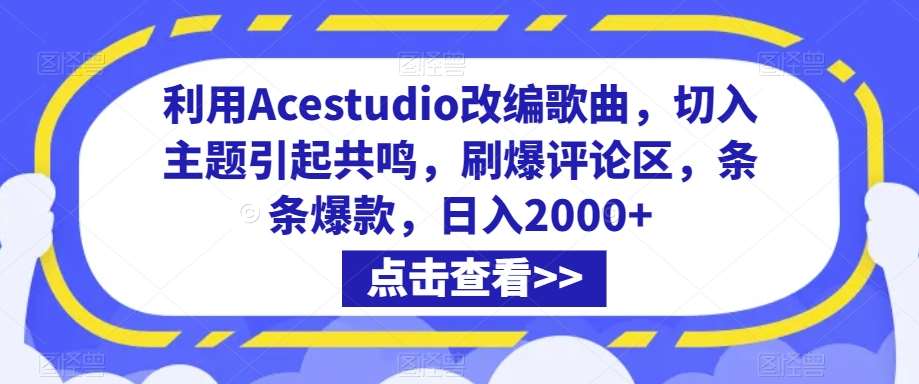 利用Acestudio改编歌曲，切入主题引起共鸣，刷爆评论区，条条爆款，日入2000+【揭秘】-知创网
