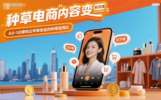 种草电商内容变现系列课，从0-1边賺钱边学做吸金的种草型网红-知创网