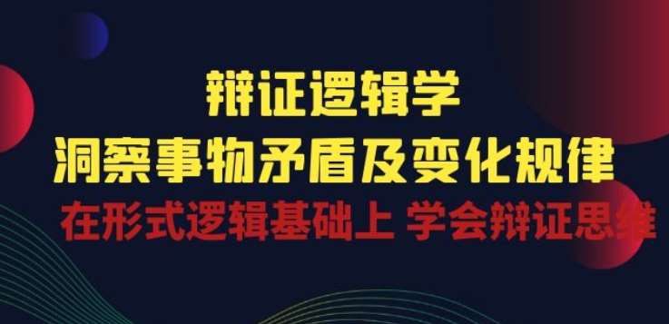 辩证 逻辑学 | 洞察 事物矛盾及变化规律 在形式逻辑基础上 学会辩证思维-知创网