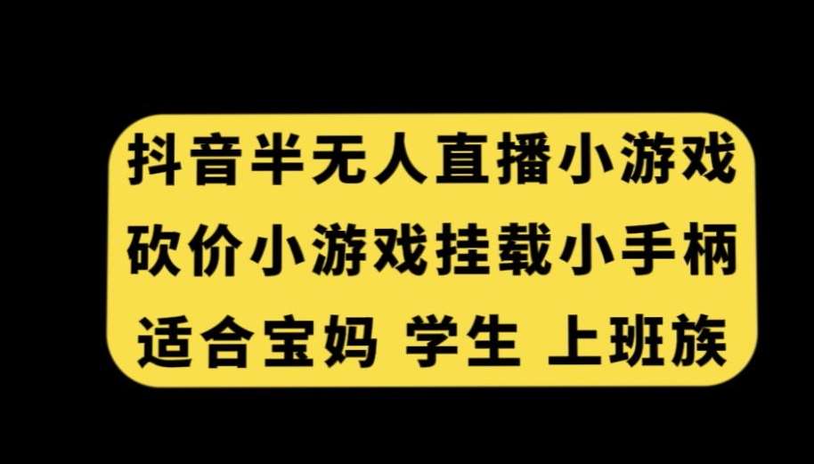 抖音半无人直播砍价小游戏，挂载游戏小手柄，适合宝妈学生上班族【揭秘】-知创网
