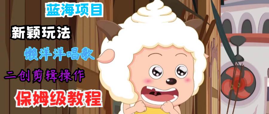 蓝海项目新颖玩法,懒洋洋唱歌 搬运剪辑操作,保姆级教程-知创网