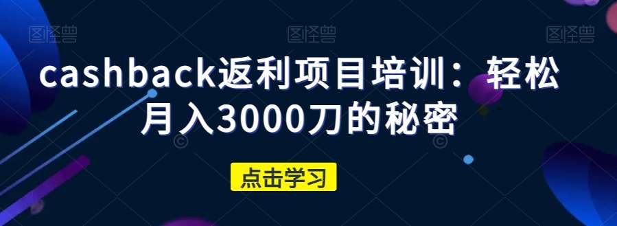 cashback返利项目培训：轻松月入3000刀的秘密-知创网