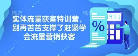 实体流量获客特训营，​别再苦苦支撑了赶紧学会流量营销获客-知创网
