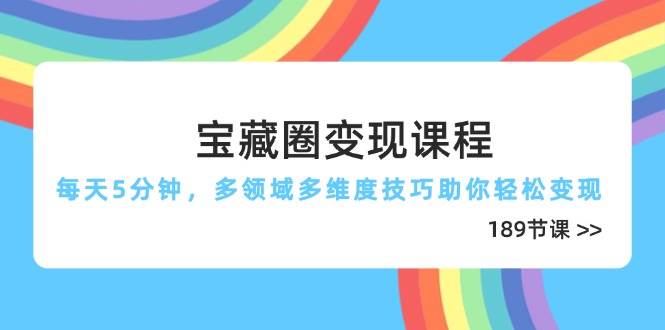 （14548期）宝藏圈变现课程，每天5分钟，多领域多维度技巧助你轻松变现（189节）-知创网