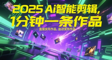 2025Ai智能剪辑，不需要剪辑，直接发布作品，自动剪辑，1分钟一条作品-知创网