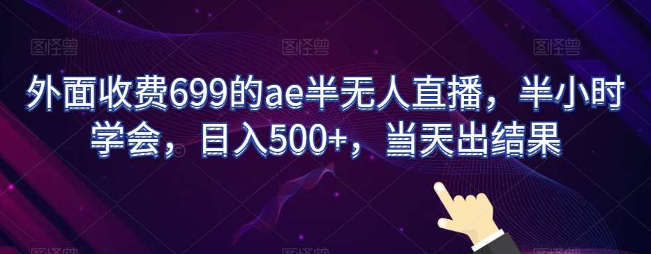 外面收费699的ae半无人直播,半小时学会,日入500+,当天出结果【揭秘】-知创网