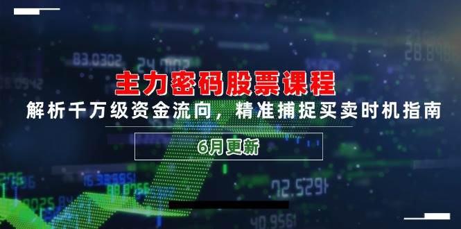 主力密码股票课程，解析千万级资金流向，精准捕捉买卖时机指南（6月更新）-知创网