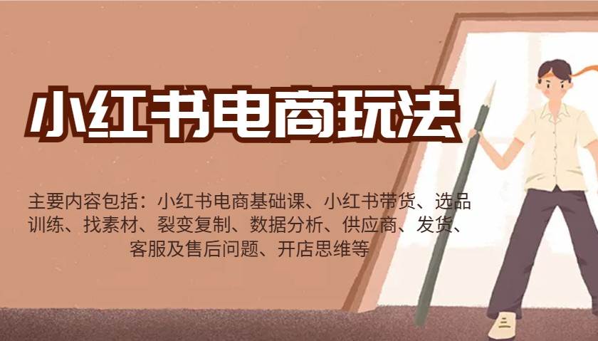 小红书电商玩法：带货/选品/找素材/裂变/数据分析/供应商/发货/售后/开店思维等-知创网