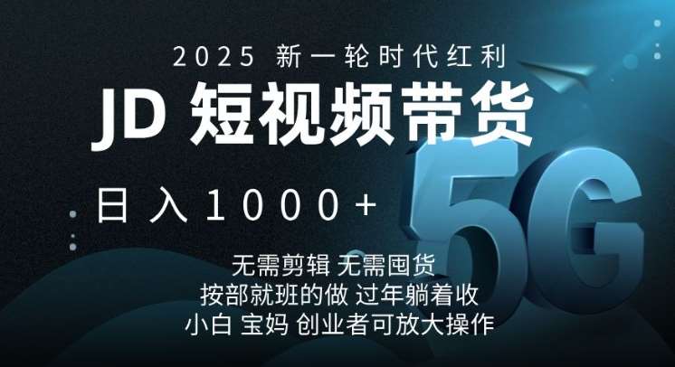2025新一轮时代红利，JD短视频带货日入1k，无需剪辑，无需囤货，按部就班的做【揭秘】-知创网