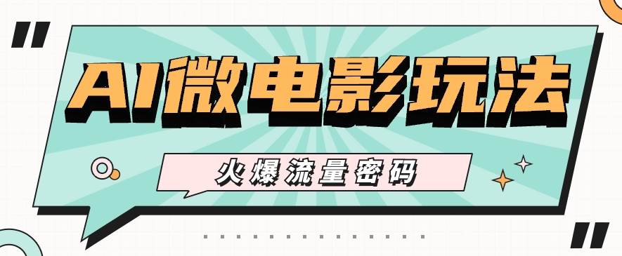 最近爆火的AI微电影玩法,零门槛新手也能制作原创作品,多种变现方式【视频+工具】-知创网