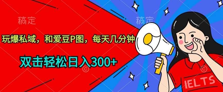 玩爆私域,和爱豆P图,每天几分钟 轻松日入300+【揭秘】-知创网
