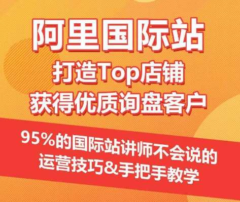 【阿里国际站】打造Top店铺&获得优质询盘客户,95%的国际站讲师不会说的运营技巧-知创网