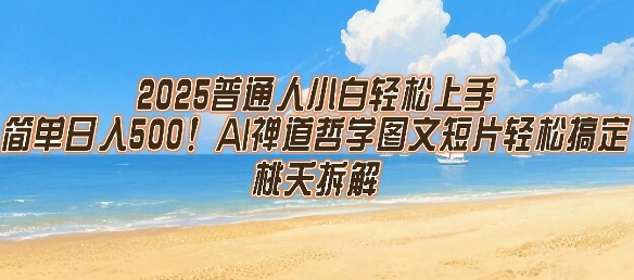 2025普通人小白轻松上手，简单日入5张，AI禅道哲学图文短片轻松搞定-知创网