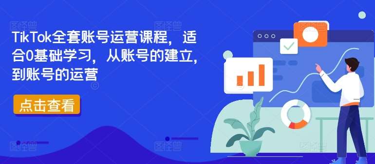 TikTok全套账号运营课程,适合0基础学习,从账号的建立,到账号的运营-知创网
