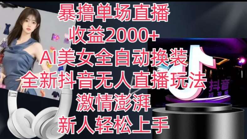 全新抖音无人直播玩法，AI美女全自动换装，激情澎湃，新人轻松上手，暴撸单场直播2k+【揭秘】-知创网