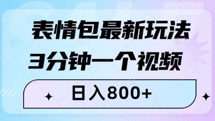 表情包最新玩法，3分钟一个视频，日入800+，小白也能做【揭秘】-知创网