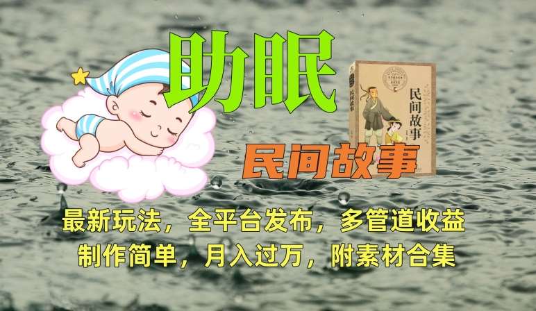 助眠式民间故事最新玩法，全平台发布，多管道收益，制作简单【附素材合集】-知创网