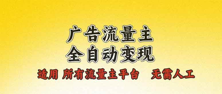 （13875期）广告流量主全自动变现，适用所有流量主平台，无需人工，单机日入500+-知创网