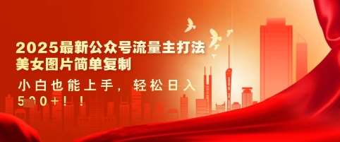 2025最新公众号流量主打法,美女图片简单复制,小白也能上手,轻松日入5张-知创网