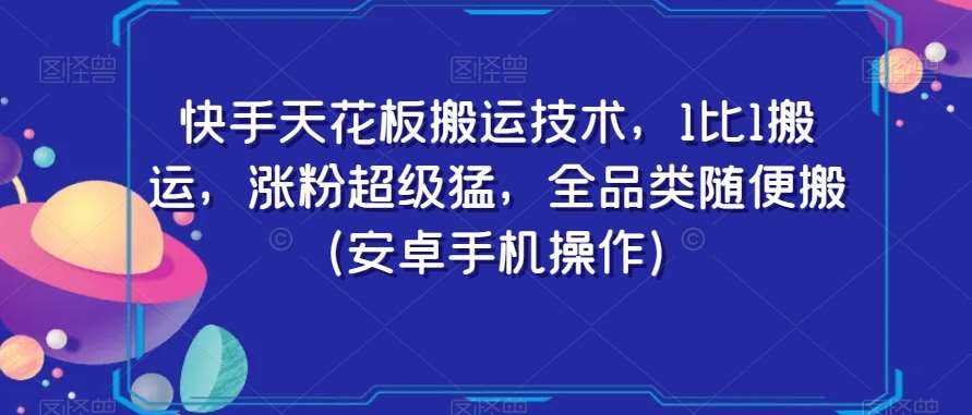 快手天花板搬运技术，1比1搬运，涨粉超级猛，全品类随便搬（安卓手机操作）-知创网