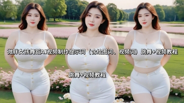 微胖女孩舞蹈AI视频制作提示词（含绘图词、视频词） 跳舞+视频教程-知创网