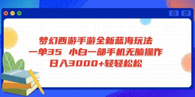 （14594期）梦幻西游手游全新蓝海玩法 一单35 小白一部手机无脑操作 日入3000+轻轻…-知创网