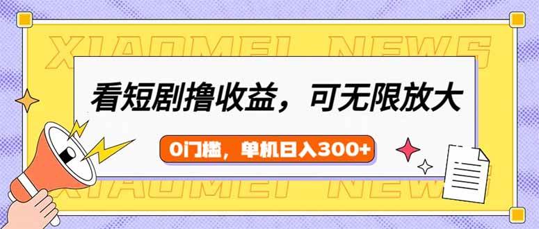 （14569期）看短剧领收益，可矩阵无限放大，单机日收益300+，新手小白轻松上手-知创网