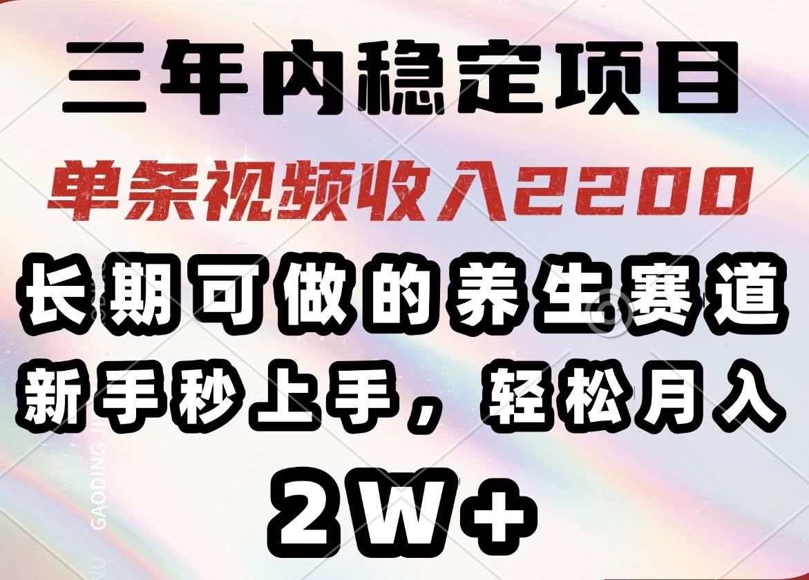 （14312期）三年内稳定项目，长期可做的养生赛道，单条视频收入2200，新手秒上手，…-知创网