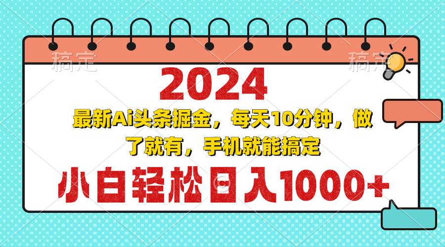 （13316期）2024最新Ai头条掘金 每天10分钟，小白轻松日入1000+-知创网
