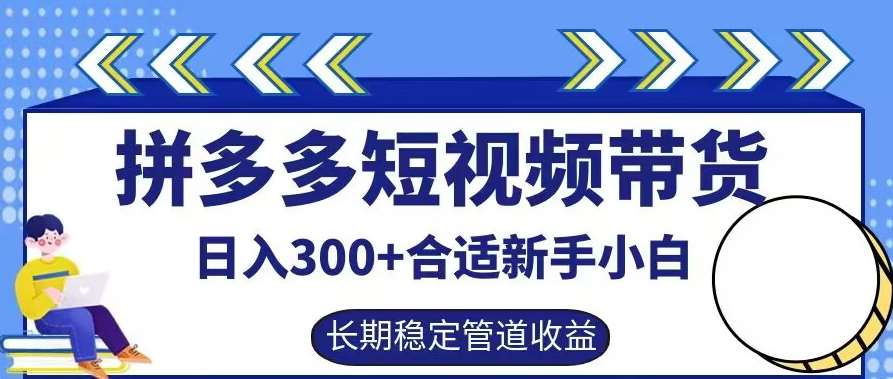 拼多多短视频带货日入300+有长期稳定被动收益，合适新手小白【揭秘】-知创网