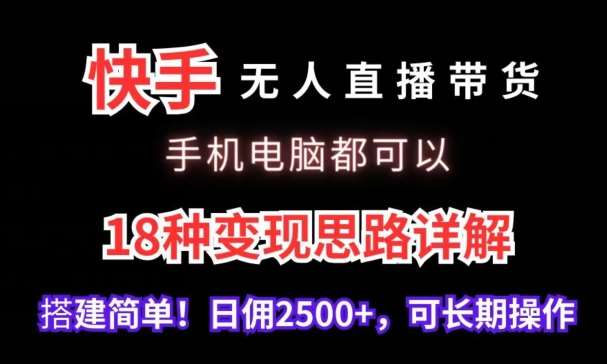 快手无人直播带货，手机电脑都可以，18种变现思路详解，搭建简单日佣2500+【揭秘】-知创网