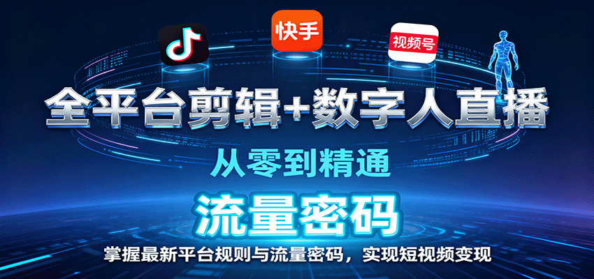 全平台剪辑+数字人直播,从零到精通,掌握最新平台规则与流量密码,实现短视频变现-知创网
