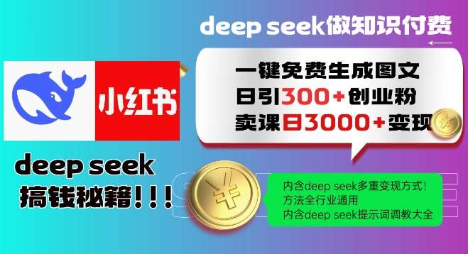 Deepseek一键免费生成小红书图文日引300+创业粉，日变现多张教程，方法全行业通用！-知创网