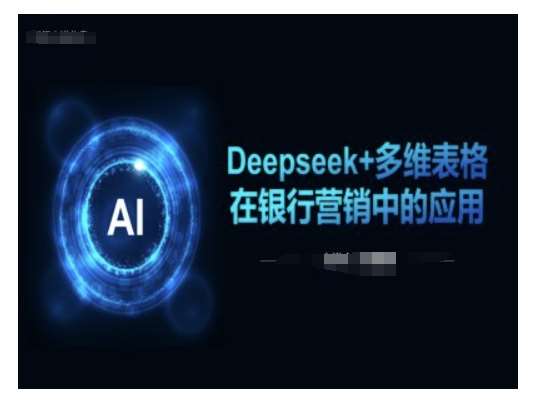 Deepseek+多维表格在银行营销场景中的应用-知创网