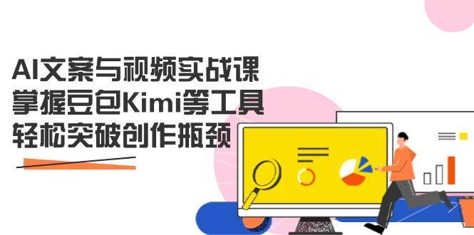 AI文案与视频实战课，掌握豆包Kimi等工具，轻松突破创作瓶颈-知创网