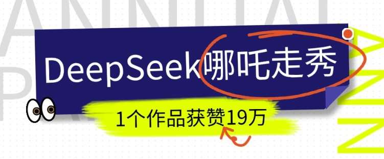 DeepSeek做抖音爆火的AI哪吒走秀视频，1个作品获赞19万+，我教你怎么做-知创网
