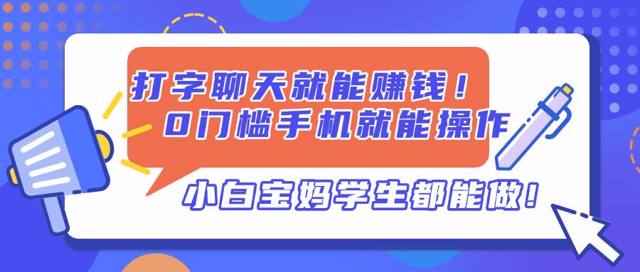 （14370期）打字聊天就能赚钱！0门槛手机就能操作，小白宝妈学生都能做!-知创网